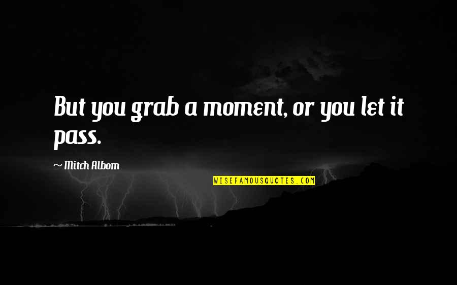 Grab A Quotes By Mitch Albom: But you grab a moment, or you let
