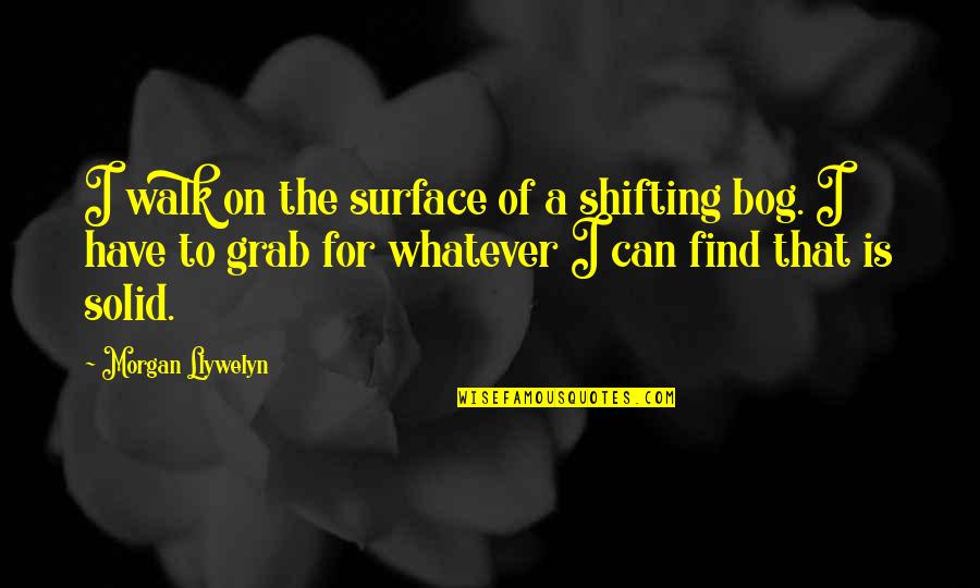 Grab A Quotes By Morgan Llywelyn: I walk on the surface of a shifting
