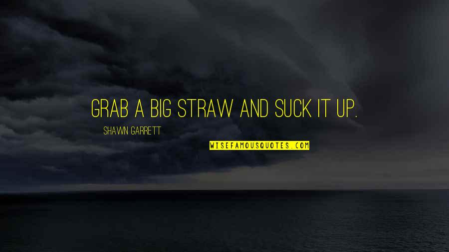 Grab A Quotes By Shawn Garrett: Grab a big straw and suck it up.