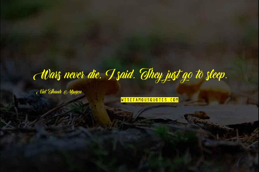 Grab Ahold Quotes By Viet Thanh Nguyen: Wars never die, I said. They just go Grab Ahold Quotes By Viet Thanh Nguyen: Wars never die, I said. They just go