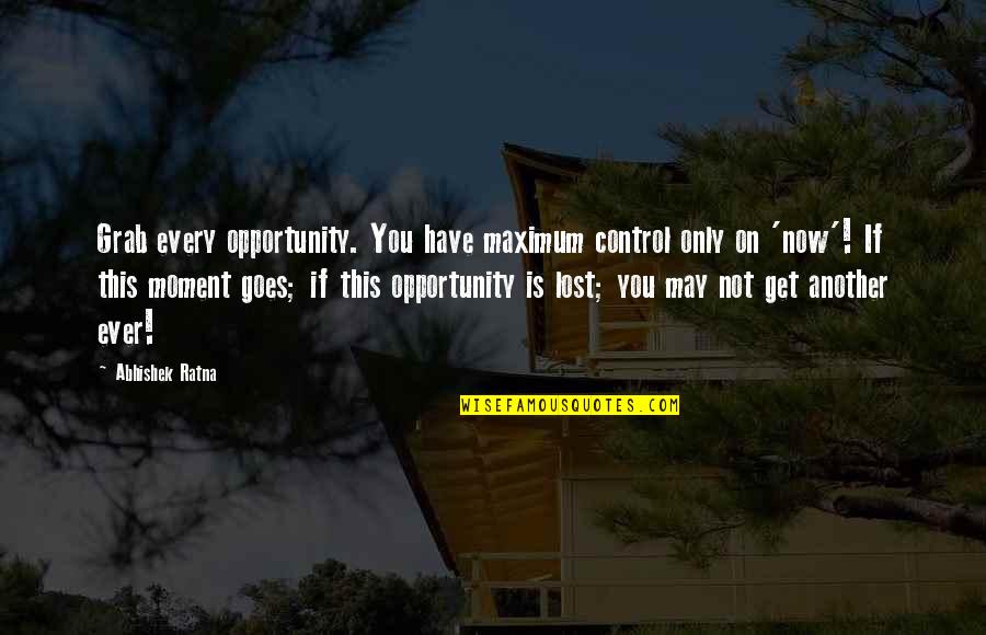 Grab Every Opportunity Quotes By Abhishek Ratna: Grab every opportunity. You have maximum control only