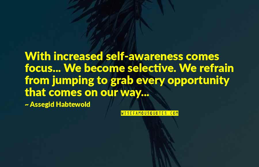 Grab Every Opportunity Quotes By Assegid Habtewold: With increased self-awareness comes focus... We become selective.
