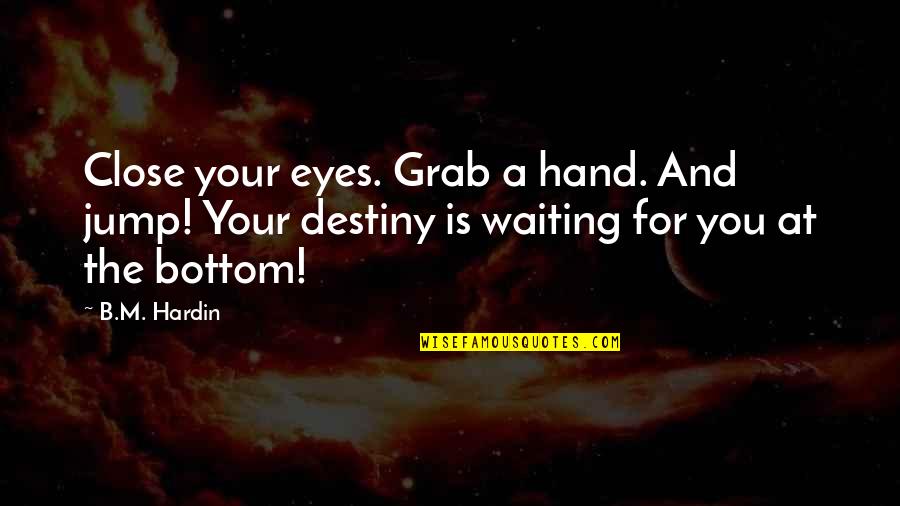 Grab Hand Quotes By B.M. Hardin: Close your eyes. Grab a hand. And jump!