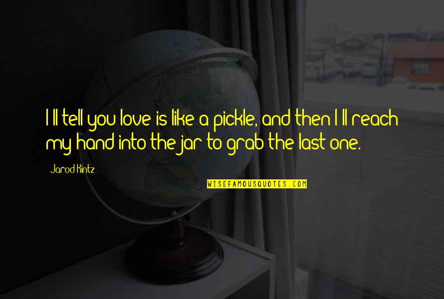 Grab Hand Quotes By Jarod Kintz: I'll tell you love is like a pickle,