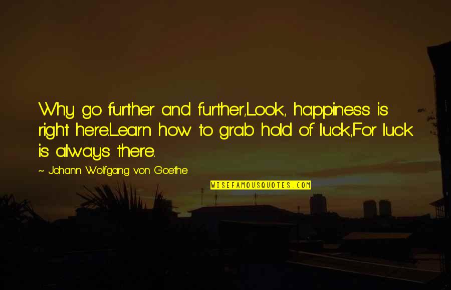 Grab Hold Quotes By Johann Wolfgang Von Goethe: Why go further and further,Look, happiness is right
