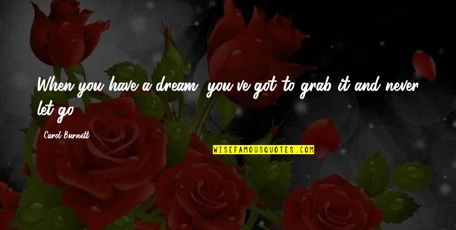 Grab It Quotes By Carol Burnett: When you have a dream, you've got to