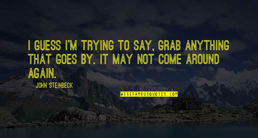 Grab It Quotes By John Steinbeck: I guess I'm trying to say, Grab anything