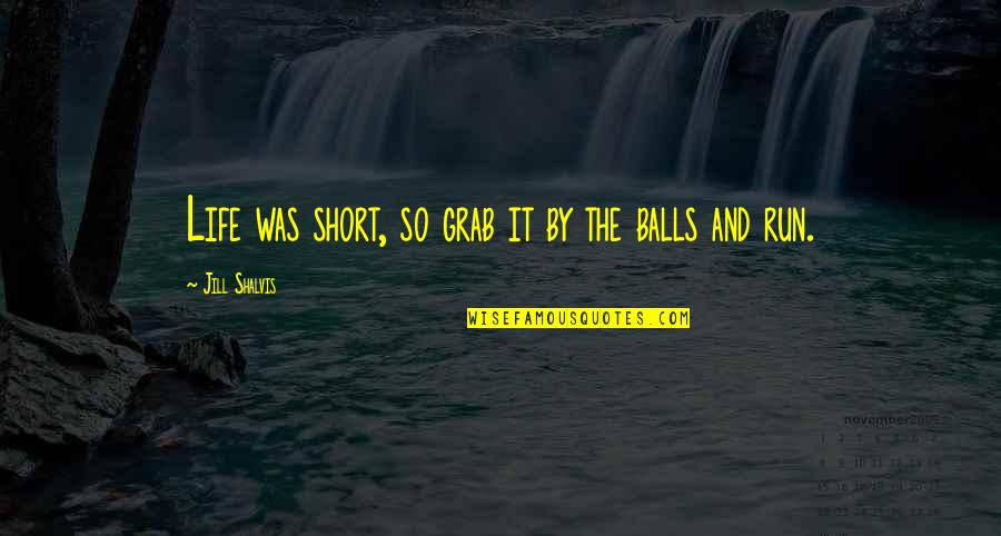 Grab Life By The Balls Quotes By Jill Shalvis: Life was short, so grab it by the Grab Life By The Balls Quotes By Jill Shalvis: Life was short, so grab it by the