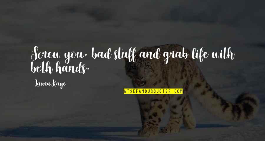 Grab Life With Both Hands Quotes By Laura Kaye: Screw you, bad stuff and grab life with Grab Life With Both Hands Quotes By Laura Kaye: Screw you, bad stuff and grab life with
