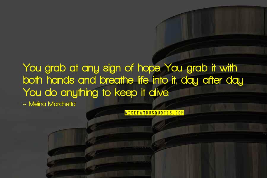 Grab Life With Both Hands Quotes By Melina Marchetta: You grab at any sign of hope. You Grab Life With Both Hands Quotes By Melina Marchetta: You grab at any sign of hope. You