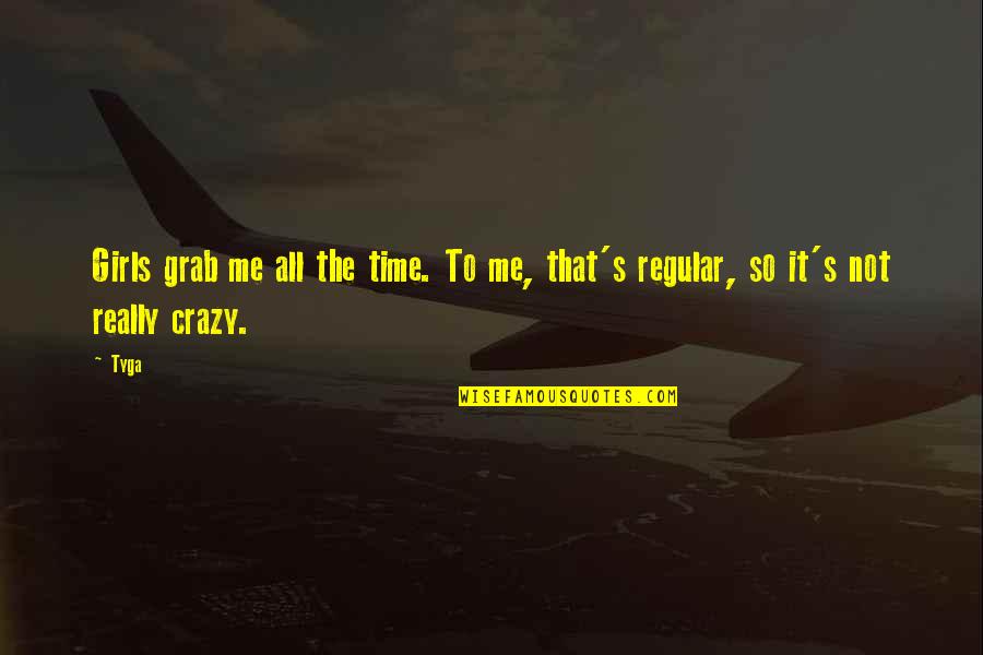 Grab Me Quotes By Tyga: Girls grab me all the time. To me,