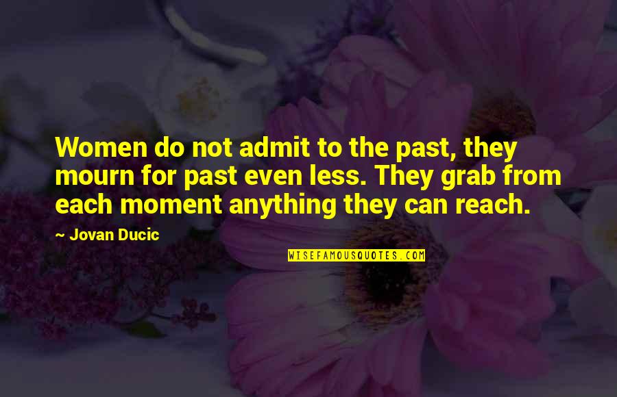 Grab The Moment Quotes By Jovan Ducic: Women do not admit to the past, they