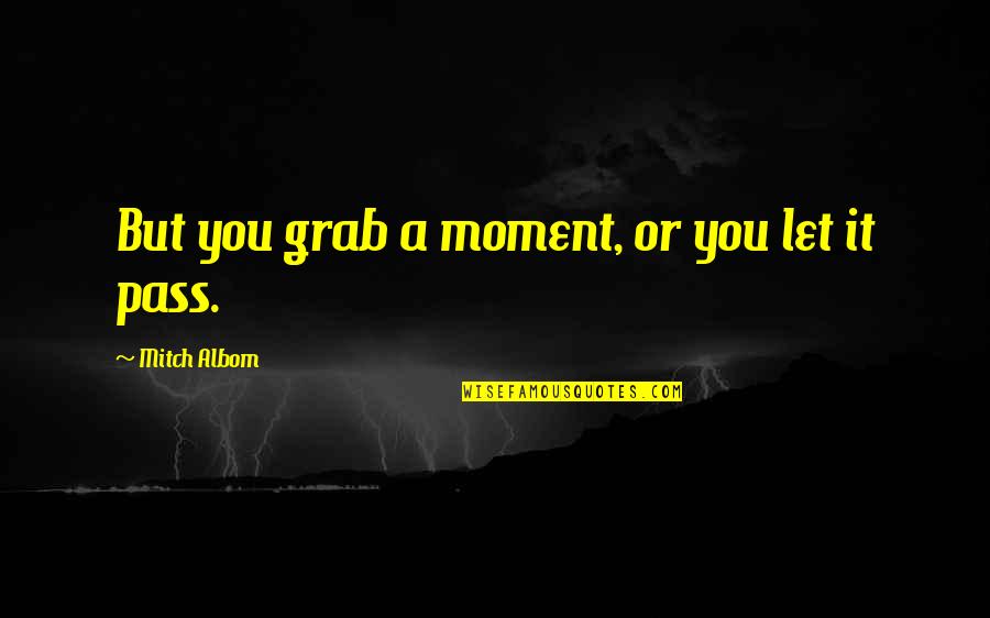 Grab The Moment Quotes By Mitch Albom: But you grab a moment, or you let