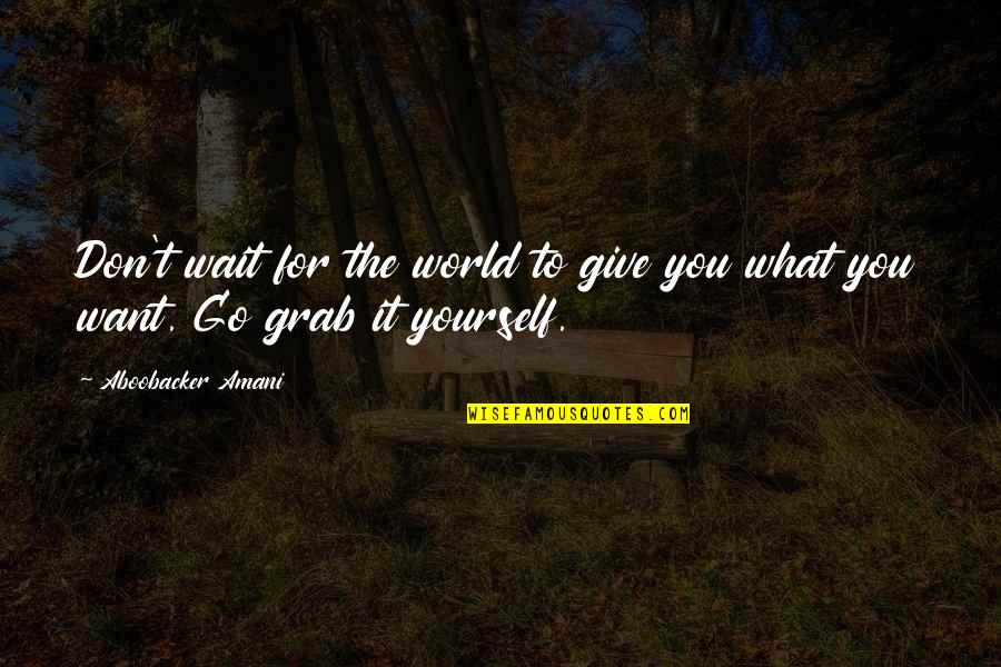 Grab The World Quotes By Aboobacker Amani: Don't wait for the world to give you
