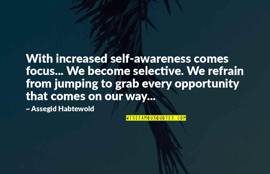 Grab Your Opportunity Quotes By Assegid Habtewold: With increased self-awareness comes focus... We become selective.