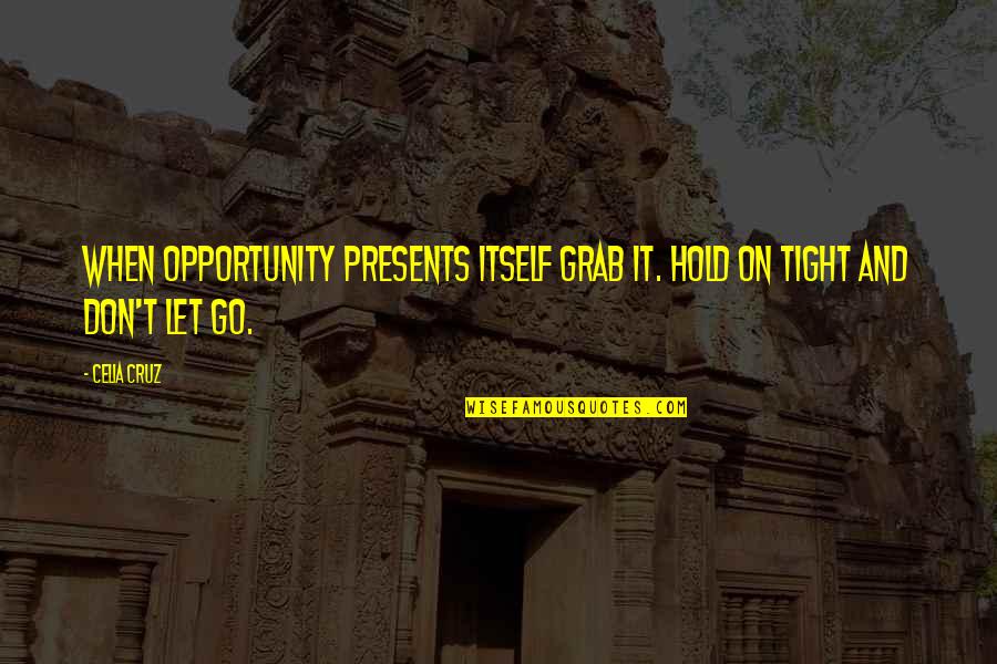 Grab Your Opportunity Quotes By Celia Cruz: When opportunity presents itself grab it. Hold on