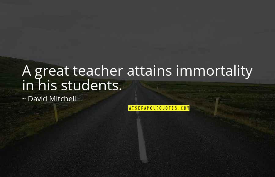 Grabarz Dentist Quotes By David Mitchell: A great teacher attains immortality in his students.