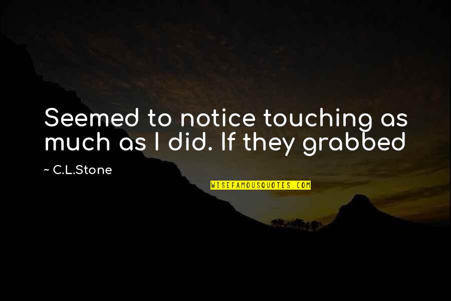 Grabbed Quotes By C.L.Stone: Seemed to notice touching as much as I