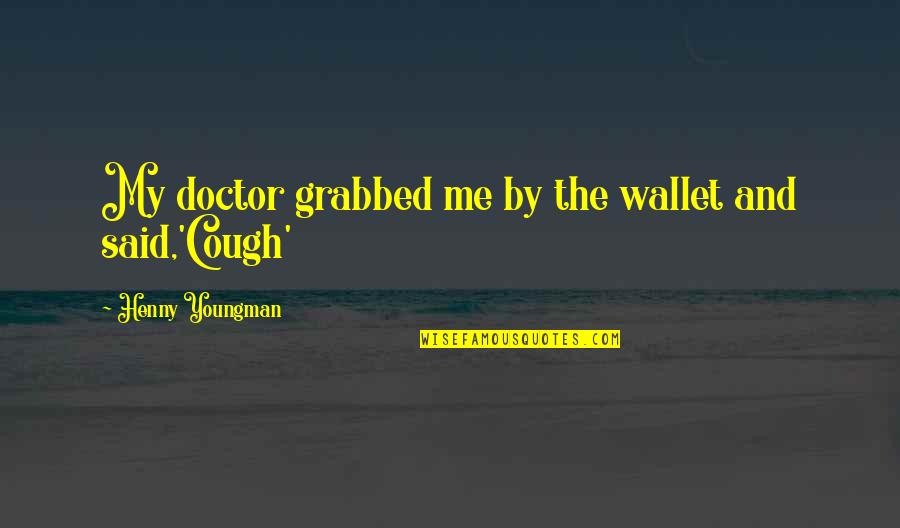 Grabbed Quotes By Henny Youngman: My doctor grabbed me by the wallet and