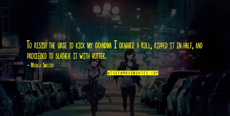 Grabbed Quotes By Micalea Smeltzer: To resist the urge to kick my grandma