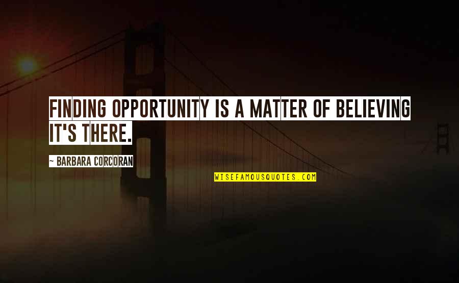 Grabbers Movie Quotes By Barbara Corcoran: Finding opportunity is a matter of believing it's