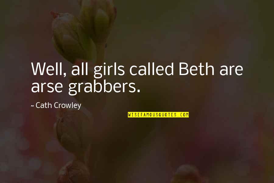 Grabbers Quotes By Cath Crowley: Well, all girls called Beth are arse grabbers. Grabbers Quotes By Cath Crowley: Well, all girls called Beth are arse grabbers.