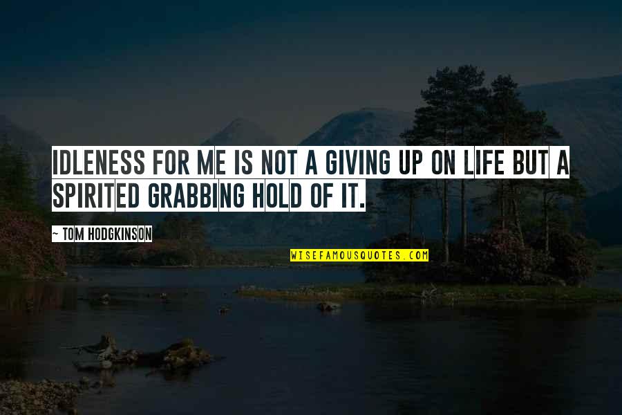 Grabbing Life Quotes By Tom Hodgkinson: Idleness for me is not a giving up