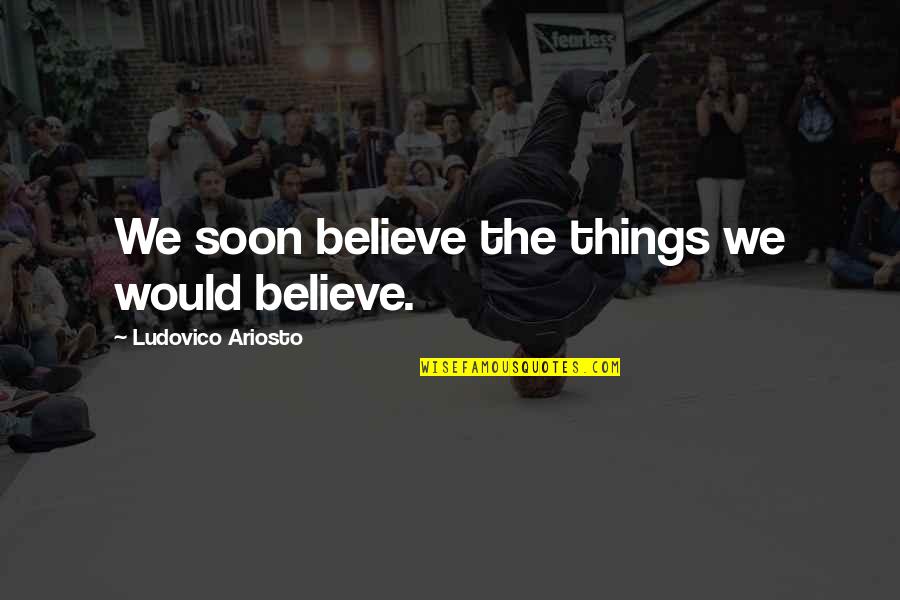 Grabbing The Booty Quotes By Ludovico Ariosto: We soon believe the things we would believe.