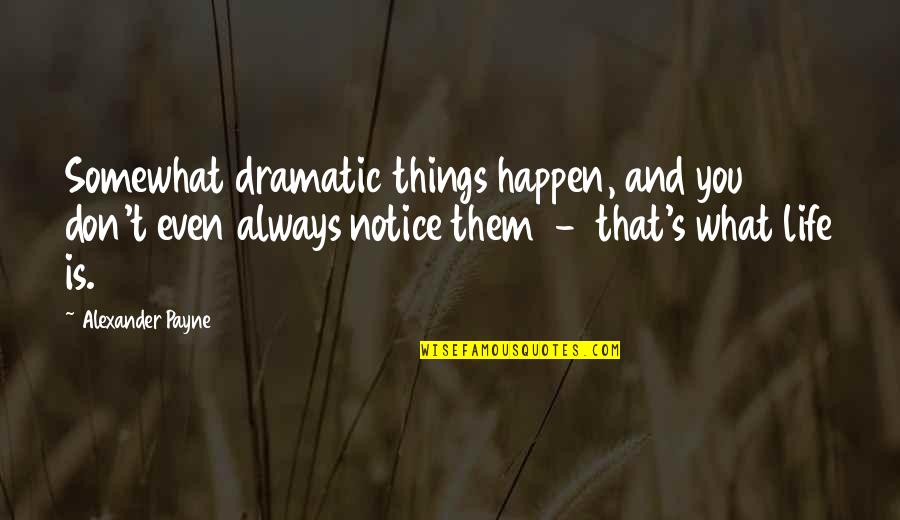 Graben And Horst Quotes By Alexander Payne: Somewhat dramatic things happen, and you don't even Graben And Horst Quotes By Alexander Payne: Somewhat dramatic things happen, and you don't even