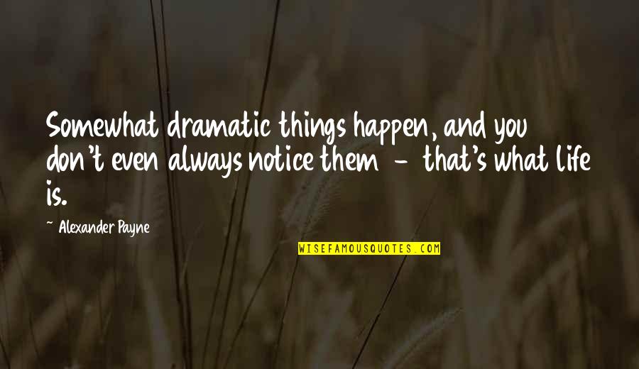 Graben And Horst Quotes By Alexander Payne: Somewhat dramatic things happen, and you don't even