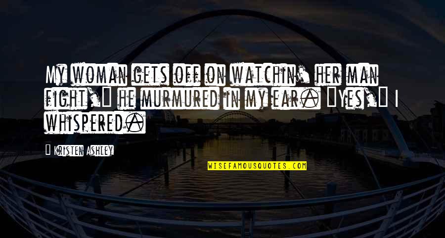 Grabicki Quotes By Kristen Ashley: My woman gets off on watchin' her man Grabicki Quotes By Kristen Ashley: My woman gets off on watchin' her man