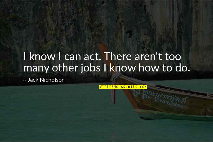 Graboszyce Quotes By Jack Nicholson: I know I can act. There aren't too Graboszyce Quotes By Jack Nicholson: I know I can act. There aren't too