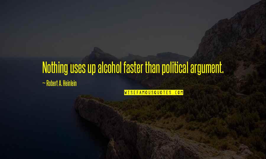 Graboszyce Quotes By Robert A. Heinlein: Nothing uses up alcohol faster than political argument. Graboszyce Quotes By Robert A. Heinlein: Nothing uses up alcohol faster than political argument.