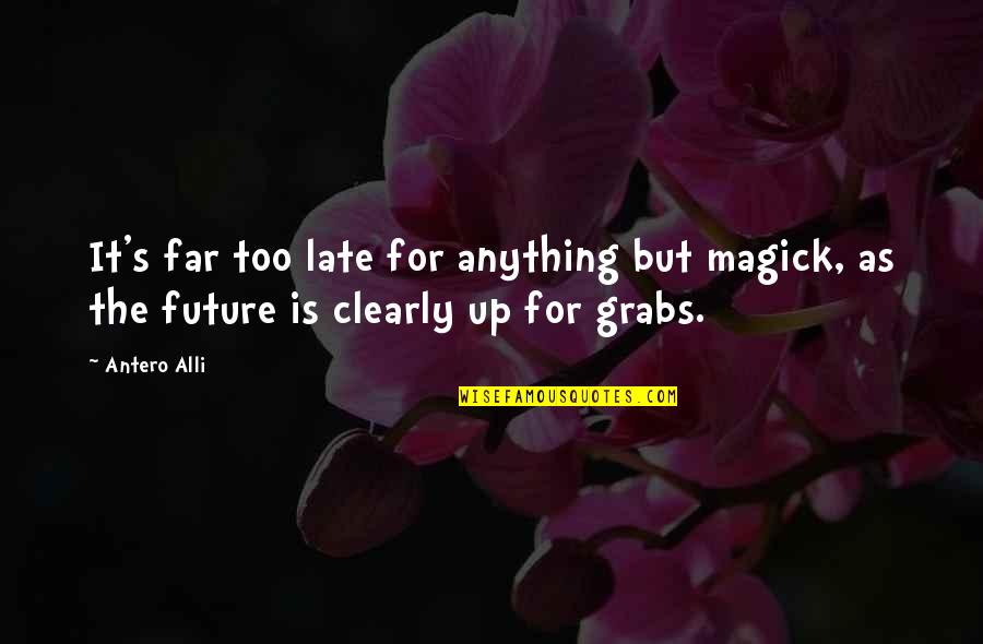 Grabs Quotes By Antero Alli: It's far too late for anything but magick,