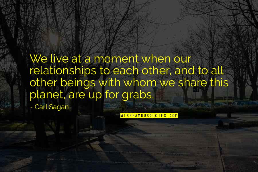 Grabs Quotes By Carl Sagan: We live at a moment when our relationships