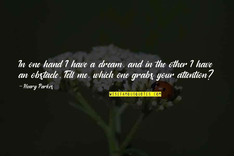 Grabs Quotes By Henry Parkes: In one hand I have a dream, and