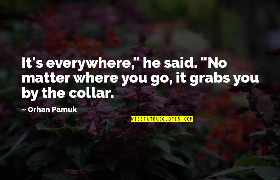 Grabs Quotes By Orhan Pamuk: It's everywhere," he said. "No matter where you