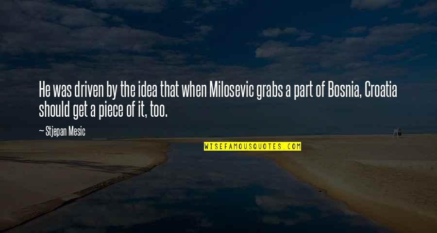 Grabs Quotes By Stjepan Mesic: He was driven by the idea that when