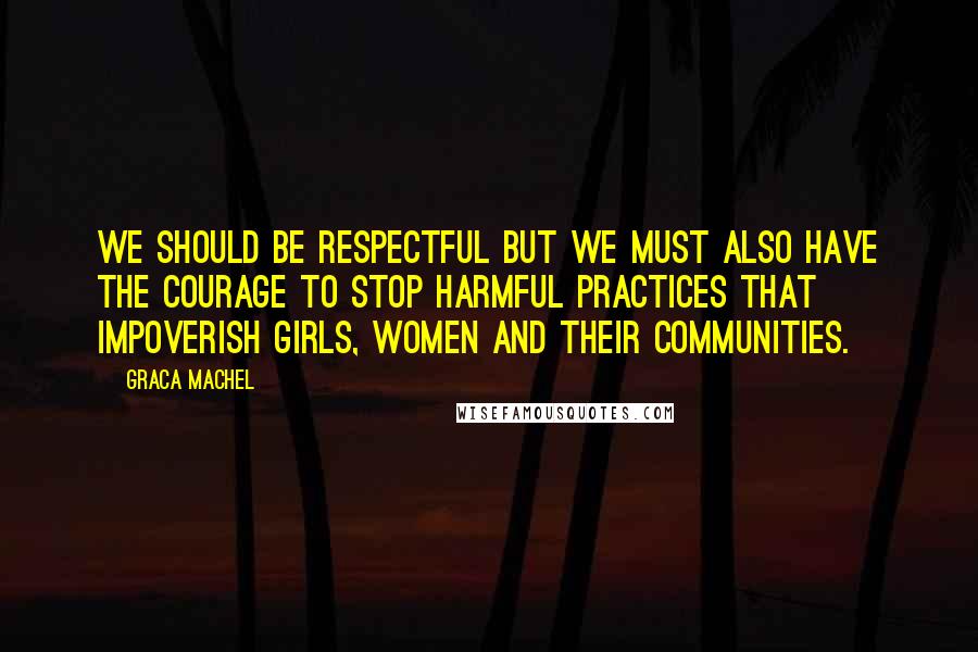 Graca Machel quotes: We should be respectful but we must also have the courage to stop harmful practices that impoverish girls, women and their communities. Graca Machel quotes: We should be respectful but we must also have the courage to stop harmful practices that impoverish girls, women and their communities.