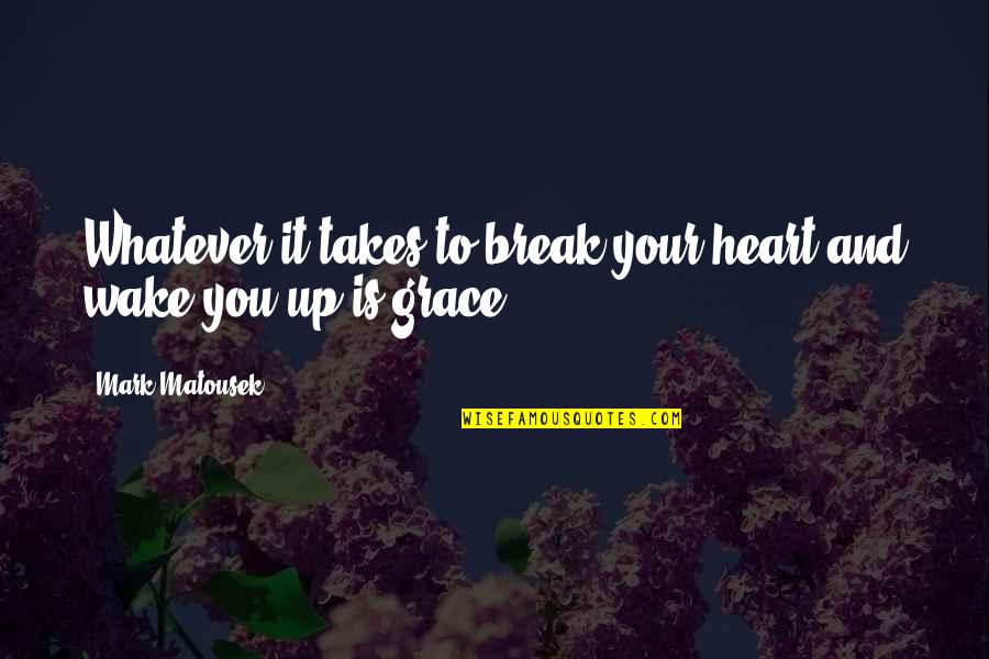 Grace A Memoir Quotes By Mark Matousek: Whatever it takes to break your heart and