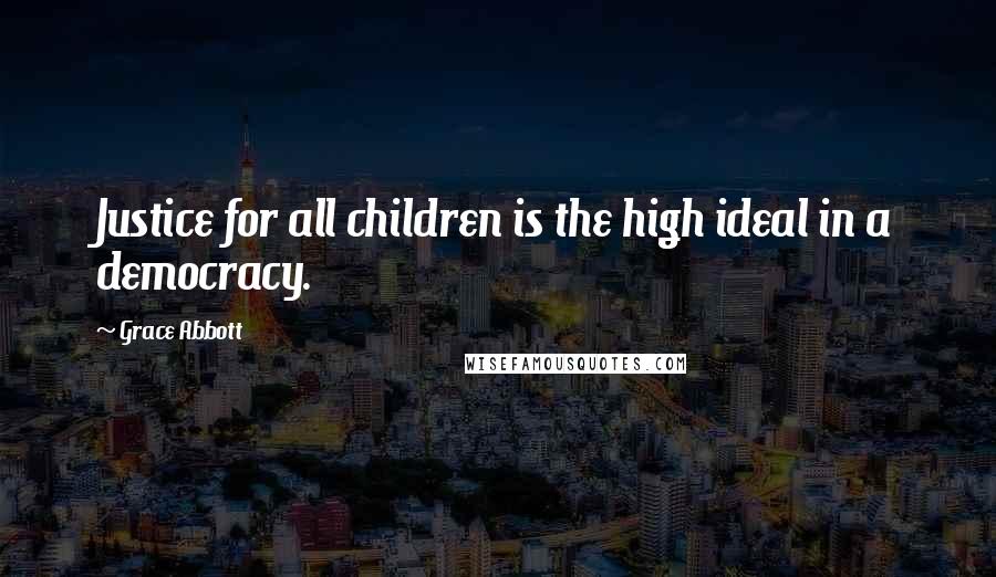 Grace Abbott quotes: Justice for all children is the high ideal in a democracy. Grace Abbott quotes: Justice for all children is the high ideal in a democracy.