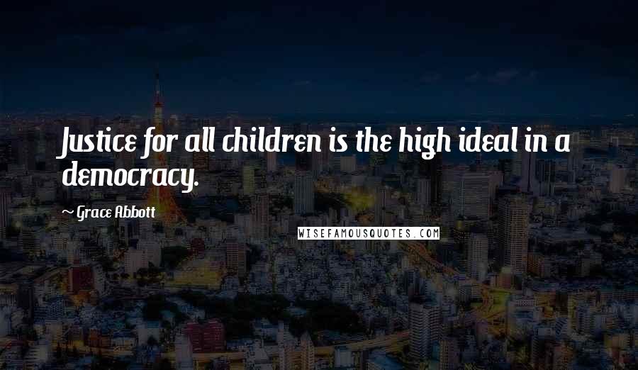 Grace Abbott quotes: Justice for all children is the high ideal in a democracy.