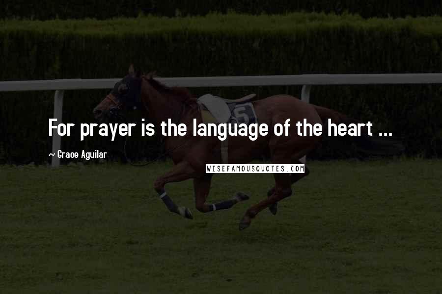 Grace Aguilar quotes: For prayer is the language of the heart ...