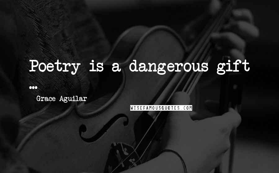 Grace Aguilar quotes: Poetry is a dangerous gift ...