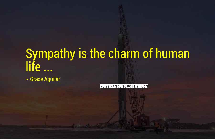 Grace Aguilar quotes: Sympathy is the charm of human life ...