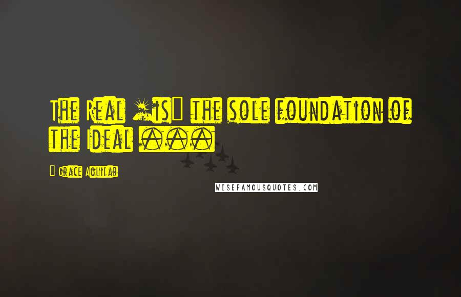 Grace Aguilar quotes: The Real [is] the sole foundation of the Ideal ...