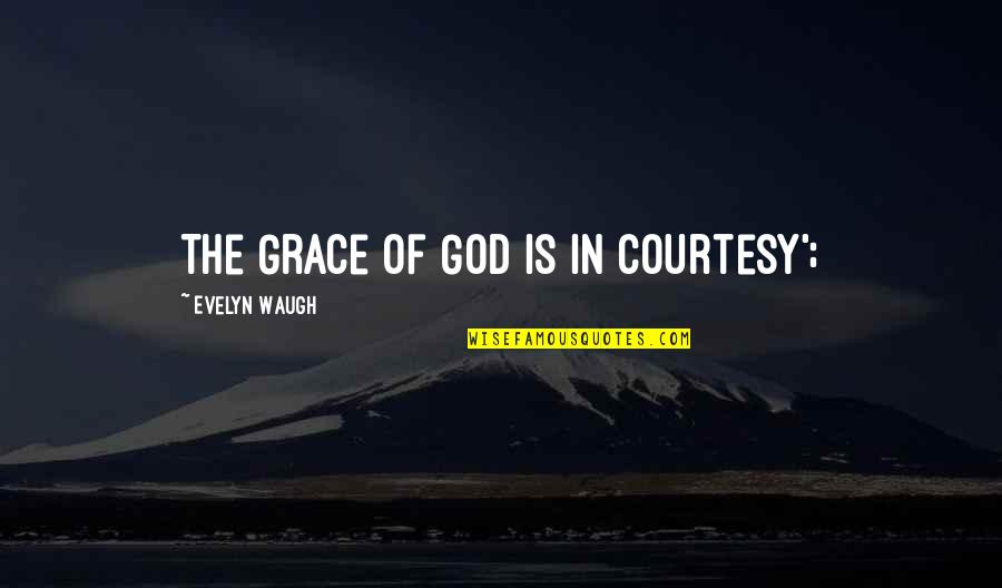 Grace And Courtesy Quotes By Evelyn Waugh: The Grace of God is in courtesy'; Grace And Courtesy Quotes By Evelyn Waugh: The Grace of God is in courtesy';