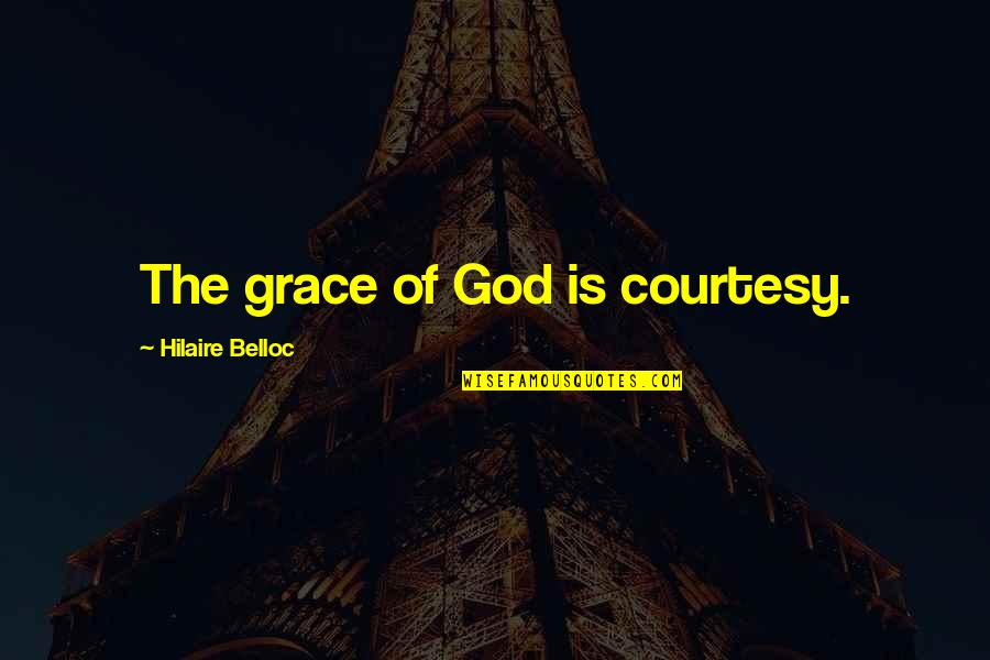 Grace And Courtesy Quotes By Hilaire Belloc: The grace of God is courtesy.