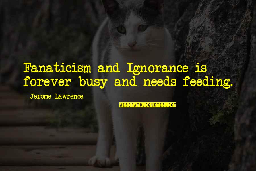 Grace And Courtesy Quotes By Jerome Lawrence: Fanaticism and Ignorance is forever busy and needs Grace And Courtesy Quotes By Jerome Lawrence: Fanaticism and Ignorance is forever busy and needs