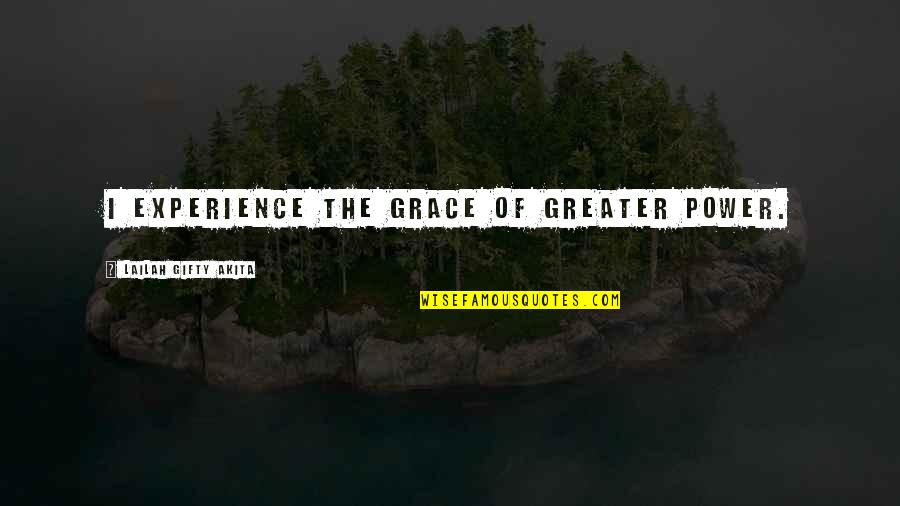 Grace And Favour Quotes By Lailah Gifty Akita: I experience the grace of greater power. Grace And Favour Quotes By Lailah Gifty Akita: I experience the grace of greater power.